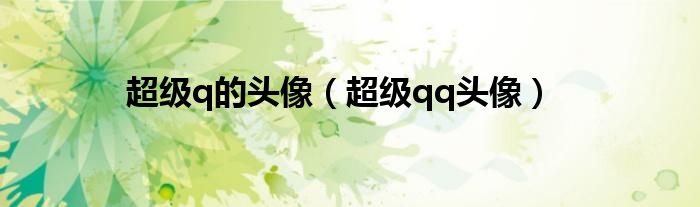 超級q的頭像（超級qq頭像）