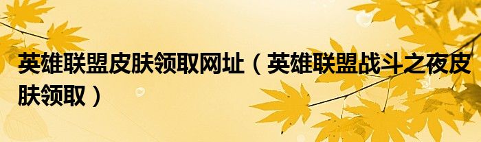 英雄聯(lián)盟皮膚領(lǐng)取網(wǎng)址（英雄聯(lián)盟戰(zhàn)斗之夜皮膚領(lǐng)?。? />
                                         </a>
                                    </div>
                                 <div   id=