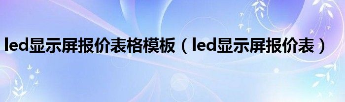 led顯示屏報價表格模板（led顯示屏報價表）