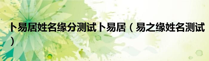 卜易居姓名緣分測試卜易居（易之緣姓名測試）