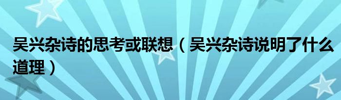 吳興雜詩(shī)的思考或聯(lián)想（吳興雜詩(shī)說(shuō)明了什么道理）