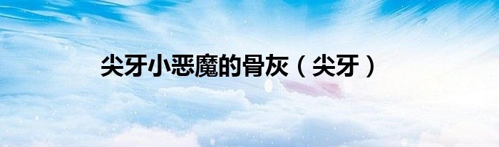 尖牙小惡魔的骨灰（尖牙）