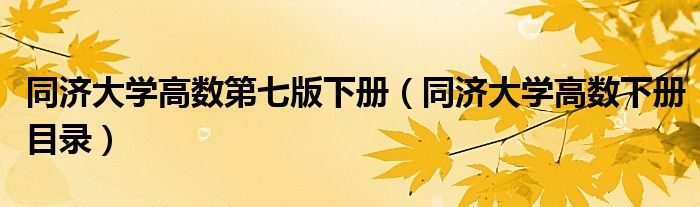 同濟(jì)大學(xué)高數(shù)第七版下冊（同濟(jì)大學(xué)高數(shù)下冊目錄）