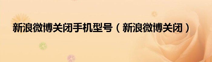 新浪微博關(guān)閉手機(jī)型號（新浪微博關(guān)閉）