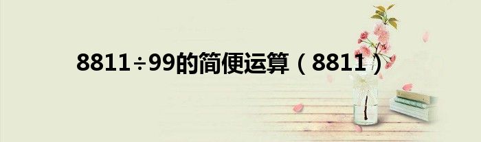 8811÷99的簡(jiǎn)便運(yùn)算（8811）