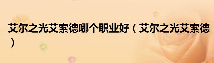 艾爾之光艾索德哪個職業(yè)好（艾爾之光艾索德）