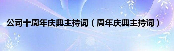 公司十周年慶典主持詞（周年慶典主持詞）