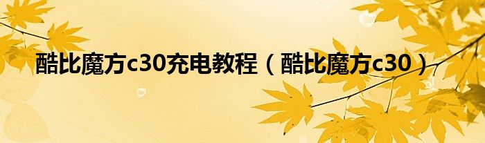 酷比魔方c30充電教程（酷比魔方c30）