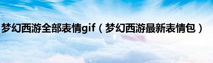 夢(mèng)幻西游全部表情gif（夢(mèng)幻西游最新表情包）