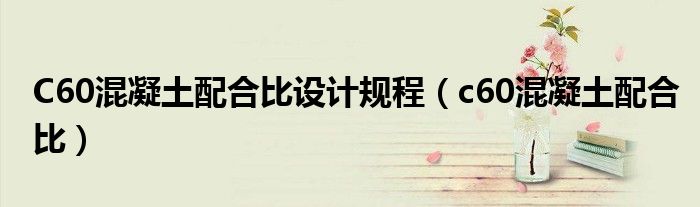 C60混凝土配合比設計規(guī)程（c60混凝土配合比）