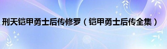 刑天鎧甲勇士后傳修羅（鎧甲勇士后傳全集）