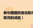 新中國(guó)國(guó)防建設(shè)取得的主要成就（中國(guó)所受的屈辱和新中國(guó)取得的成就）