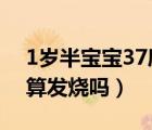 1歲半寶寶37度5正常嗎（1歲半寶寶37.5度算發(fā)燒嗎）