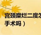 宮頸糜爛二度怎么自愈（宮頸糜爛二度需要做手術(shù)嗎）