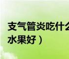 支氣管炎吃什么水果好一些（支氣管炎吃什么水果好）