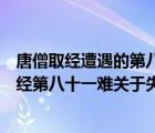 唐僧取經(jīng)遭遇的第八十一難關(guān)于失信的故事是什么（唐僧取經(jīng)第八十一難關(guān)于失信的故事）