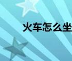 火車(chē)怎么坐詳細(xì)流程（火車(chē)怎么坐）