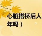 心臟搭橋后人能活多久（心臟搭橋后能活40年嗎）