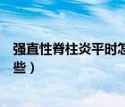 強(qiáng)直性脊柱炎平時(shí)怎么護(hù)理（強(qiáng)直性脊柱炎的保養(yǎng)方法有哪些）