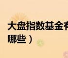 大盤指數(shù)基金有哪些好基金（大盤指數(shù)基金有哪些）