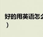 好的用英語怎么說形容詞（好的用英語怎么說）