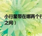 小行星帶在哪兩個(gè)行星之間（小行星帶位于下列哪兩個(gè)行星之間）
