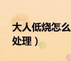 大人低燒怎么處理37.6頭疼（大人低燒怎么處理）