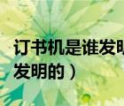 訂書機(jī)是誰發(fā)明的它有什么作用（訂書機(jī)是誰發(fā)明的）