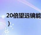 20倍望遠(yuǎn)鏡能看多遠(yuǎn)（10倍望遠(yuǎn)鏡能看多遠(yuǎn)）