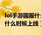 lol手游國服什么時候上線2021（lol手游國服什么時候上線）