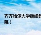 齊齊哈爾大學(xué)繼續(xù)教育學(xué)院電話（齊齊哈爾大學(xué)繼續(xù)教育學(xué)院）