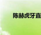 陳赫虎牙直播時間（陳赫虎牙直播）