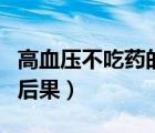 高血壓不吃藥的后果是什么（高血壓不吃藥的后果）