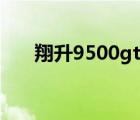 翔升9500gt耗電大嗎（翔升9500gt）