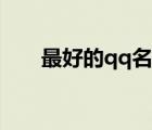 最好的qq名字霸氣女（最好的qq名）