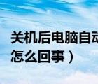 關(guān)機后電腦自動開機怎么回事（電腦自動開機怎么回事）