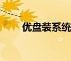 優(yōu)盤裝系統(tǒng)怎么操作（優(yōu)盤裝系統(tǒng)）