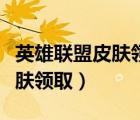 英雄聯(lián)盟皮膚領(lǐng)取網(wǎng)址（英雄聯(lián)盟戰(zhàn)斗之夜皮膚領(lǐng)取）