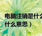 電腦注銷是什么意思有什么害處（電腦注銷是什么意思）