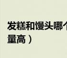 發(fā)糕和饅頭哪個(gè)更好消化（發(fā)糕和饅頭哪個(gè)熱量高）