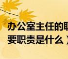 辦公室主任的職責是什么問答（辦公室主任主要職責是什么）