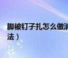 腳被釘子扎怎么做消腫比較快（腳被釘子扎了最快消腫的方法）