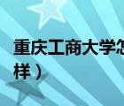 重慶工商大學(xué)怎么樣最好（重慶工商大學(xué)怎么樣）