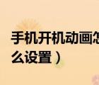 手機(jī)開機(jī)動畫怎么設(shè)置在哪（手機(jī)開機(jī)動畫怎么設(shè)置）