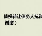 債權(quán)轉(zhuǎn)讓債務(wù)人抗辯（債務(wù)人與債權(quán)人的區(qū)別 請通俗的回復(fù) 謝謝）