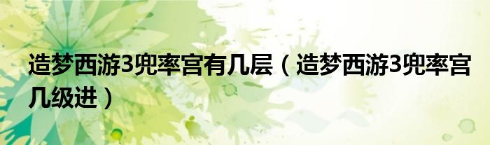 造夢(mèng)西游3兜率宮有幾層（造夢(mèng)西游3兜率宮幾級(jí)進(jìn)）
