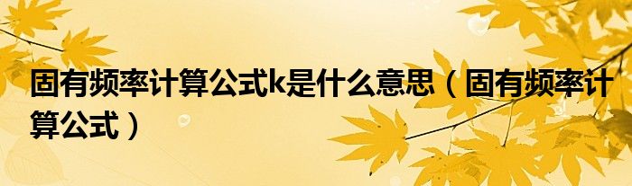 固有頻率計(jì)算公式k是什么意思（固有頻率計(jì)算公式）