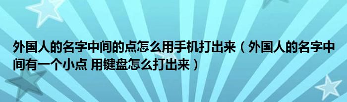 外國人的名字中間的點怎么用手機打出來（外國人的名字中間有一個小點 用鍵盤怎么打出來）