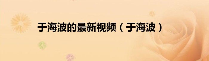 于海波的最新視頻（于海波）