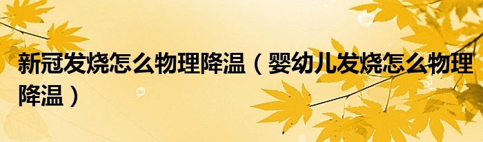 新冠發(fā)燒怎么物理降溫（嬰幼兒發(fā)燒怎么物理降溫）